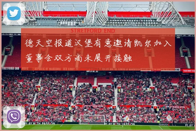 德天空报道汉堡有意邀请凯尔加入董事会双方尚未展开接触