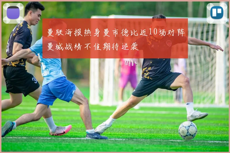 曼联海报热身曼市德比近10场对阵曼城战绩不佳期待逆袭