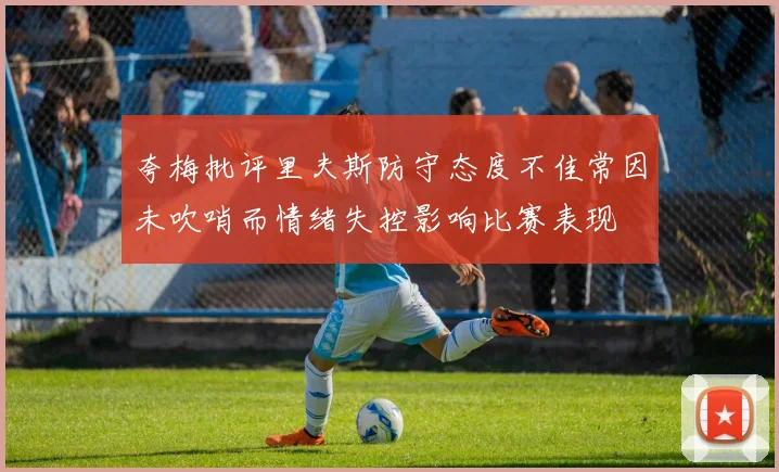 夸梅批评里夫斯防守态度不佳常因未吹哨而情绪失控影响比赛表现