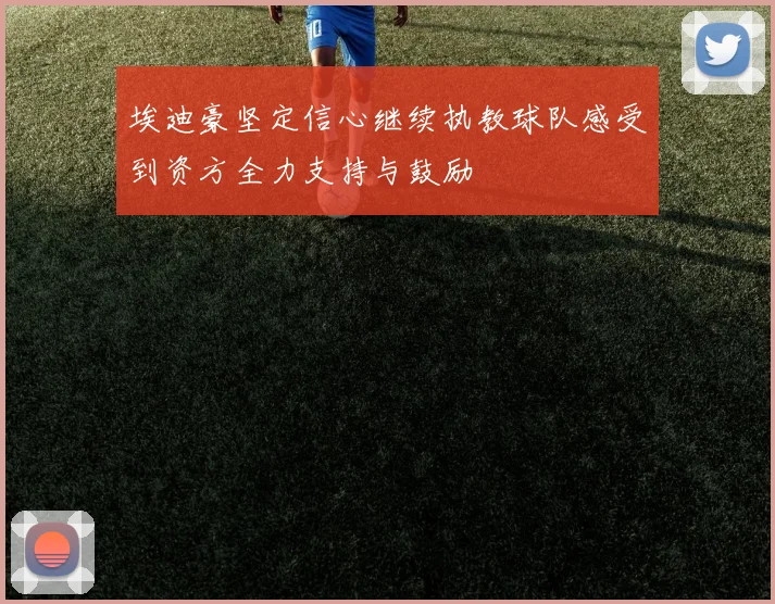 埃迪豪坚定信心继续执教球队感受到资方全力支持与鼓励