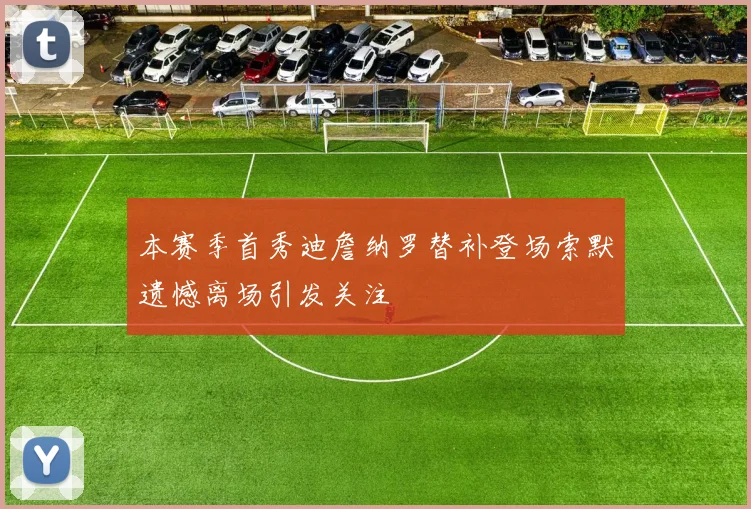 本赛季首秀迪詹纳罗替补登场索默遗憾离场引发关注