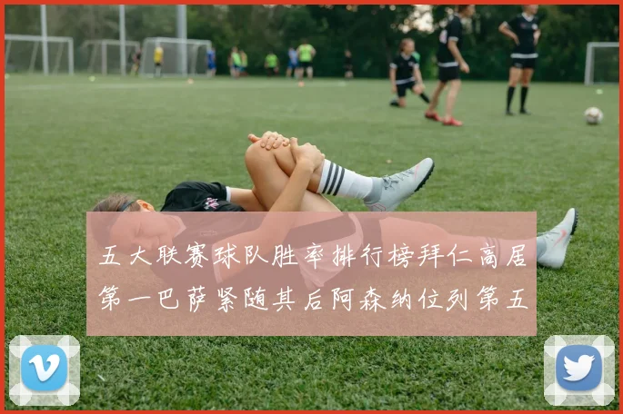 五大联赛球队胜率排行榜拜仁高居第一巴萨紧随其后阿森纳位列第五