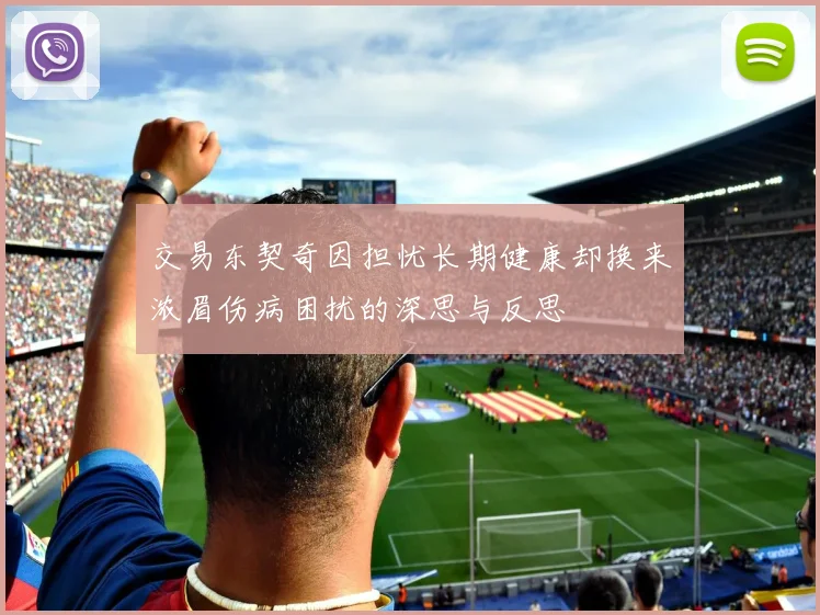 交易东契奇因担忧长期健康却换来浓眉伤病困扰的深思与反思