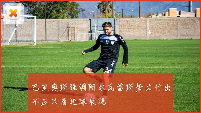 巴里奥斯强调阿尔瓦雷斯努力付出不应只看进球表现