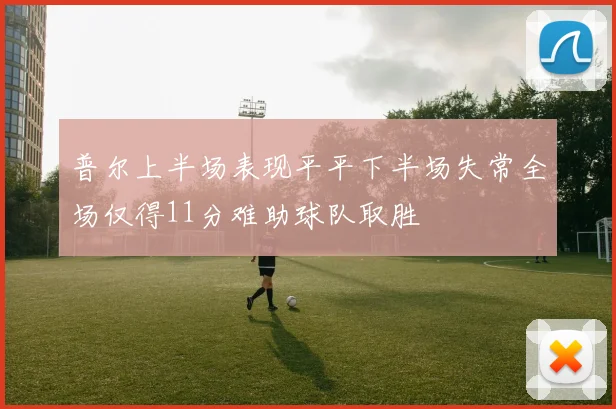 普尔上半场表现平平下半场失常全场仅得11分难助球队取胜